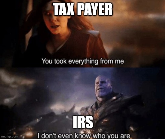 &ldquo;you took everything from me&rdquo; meme &ndash; taxpayer: you took everything from me; IRS: I don&rsquo;t even know who you are